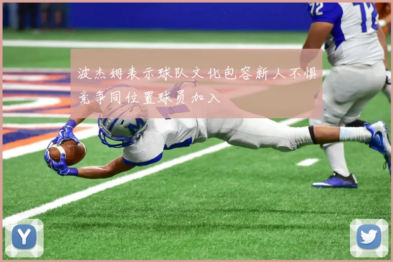 波杰姆表示球队文化包容新人不惧竞争同位置球员加入