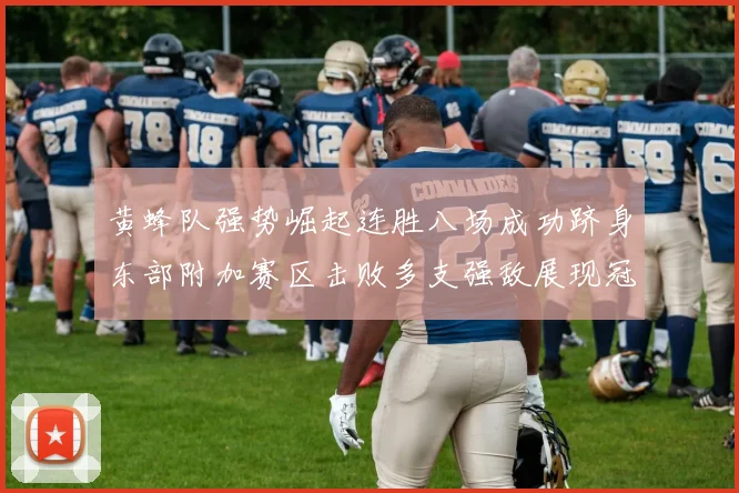 黄蜂队强势崛起连胜八场成功跻身东部附加赛区击败多支强敌展现冠军潜力