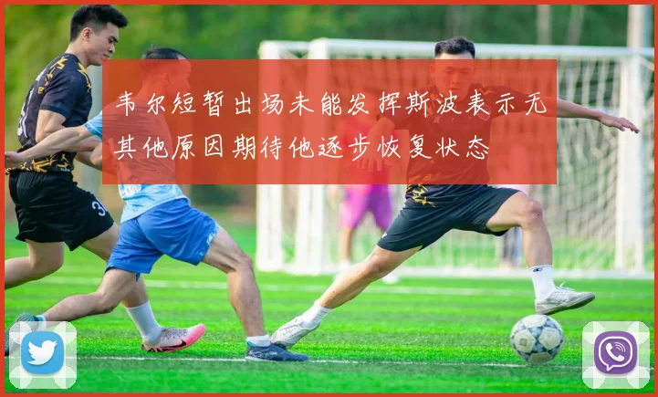 韦尔短暂出场未能发挥斯波表示无其他原因期待他逐步恢复状态