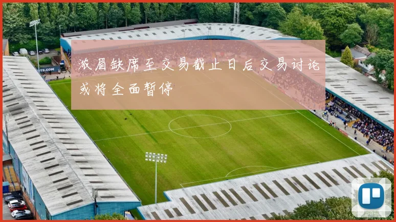 浓眉缺席至交易截止日后交易讨论或将全面暂停