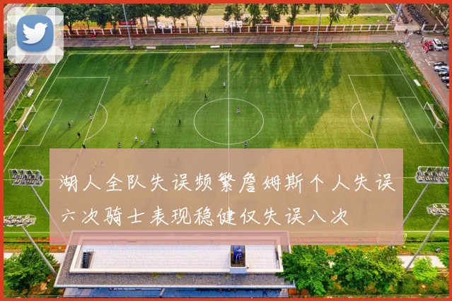 湖人全队失误频繁詹姆斯个人失误六次骑士表现稳健仅失误八次