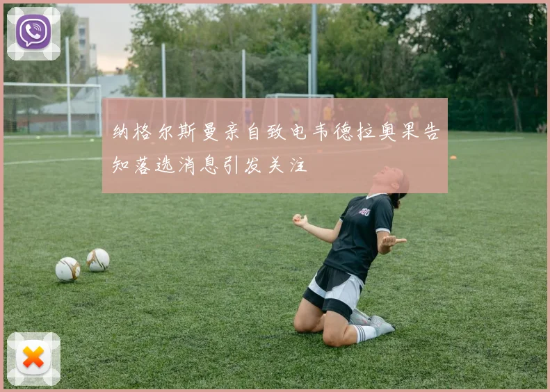 纳格尔斯曼亲自致电韦德拉奥果告知落选消息引发关注