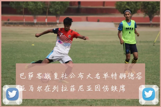 巴萨客战皇社公布大名单特狮德容亚马尔在列拉菲尼亚因伤缺席