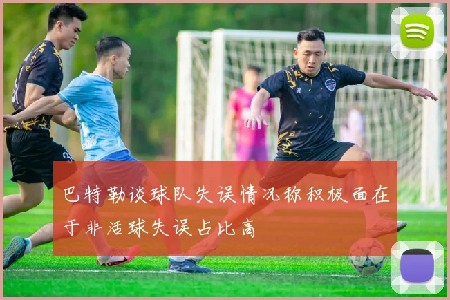 巴特勒谈球队失误情况称积极面在于非活球失误占比高