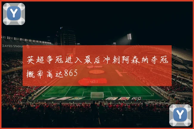 英超争冠进入最后冲刺阿森纳夺冠概率高达865